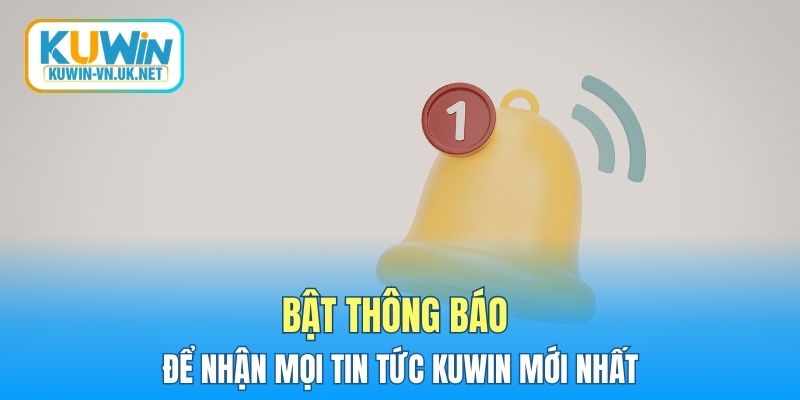 Bật thông báo để nhận mọi tin tức KUWIN mới nhất