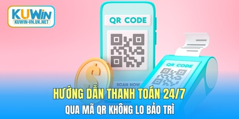 Hướng dẫn thanh toán 24/7 qua mã QR không lo bảo trì