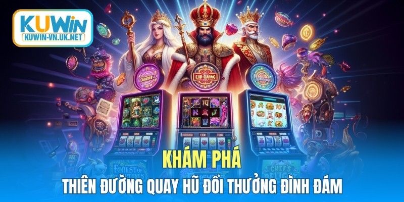 Khám phá thiên đường quay hũ đổi thưởng đình đám
